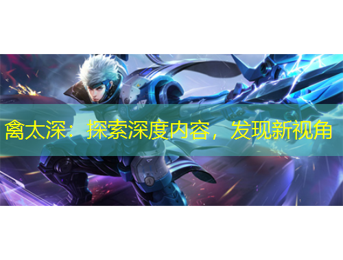 禽太深：探索深度內(nèi)容，發(fā)現(xiàn)新視角