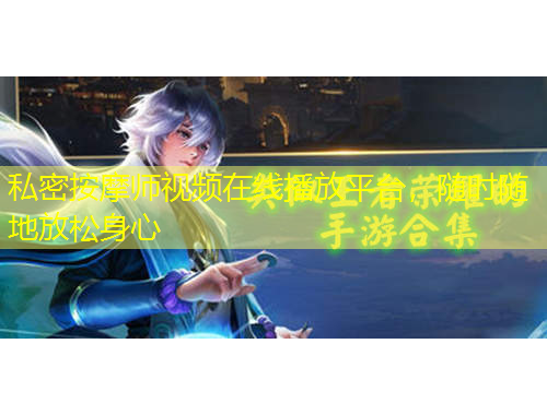 私密按摩師視頻在線播放平臺，隨時隨地放松身心