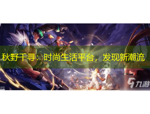 秋野千尋：時尚生活平臺，發(fā)現(xiàn)新潮流