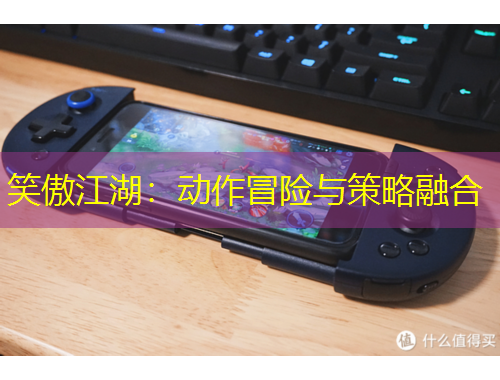 笑傲江湖：動(dòng)作冒險(xiǎn)與策略融合