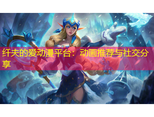纖夫的愛動漫平臺：動畫推薦與社交分享