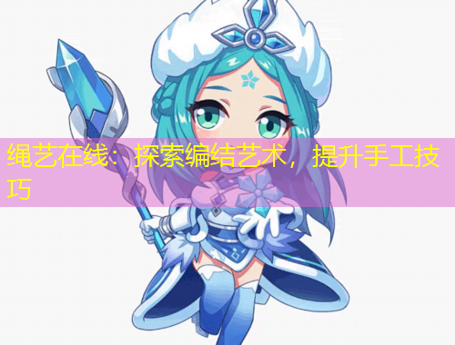 繩藝在線：探索編結(jié)藝術(shù)，提升手工技巧