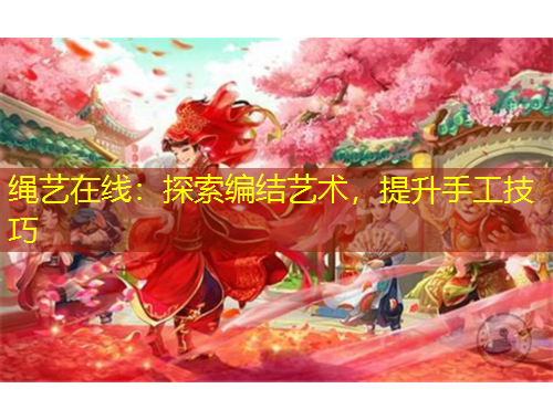 繩藝在線：探索編結(jié)藝術(shù)，提升手工技巧