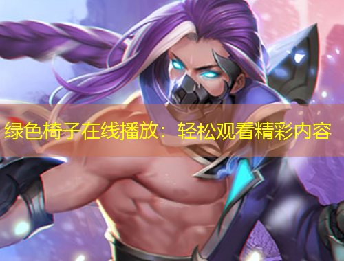 綠色椅子在線播放：輕松觀看精彩內(nèi)容