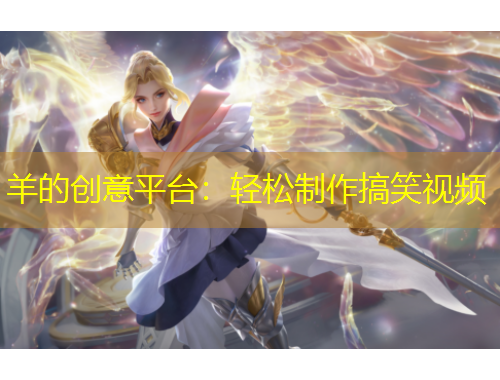 羊的創(chuàng)意平臺(tái)：輕松制作搞笑視頻