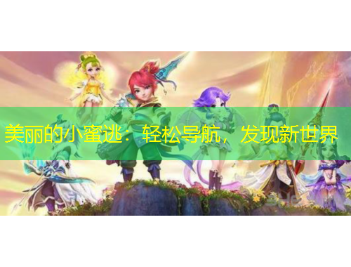 美麗的小蜜逃：輕松導(dǎo)航，發(fā)現(xiàn)新世界
