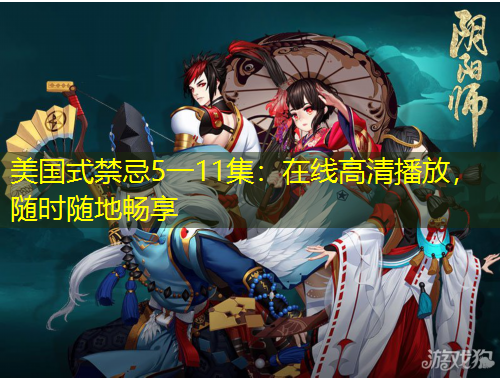 美國式禁忌5一11集：在線高清播放，隨時(shí)隨地暢享