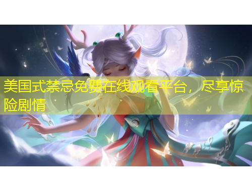 美國式禁忌免費(fèi)在線觀看平臺(tái)，盡享驚險(xiǎn)劇情