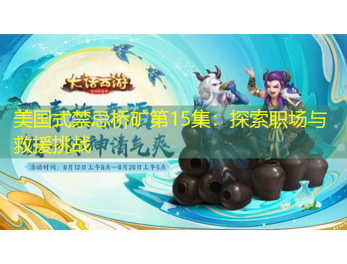 美國式禁忌橋礦第15集：探索職場與救援挑戰(zhàn)