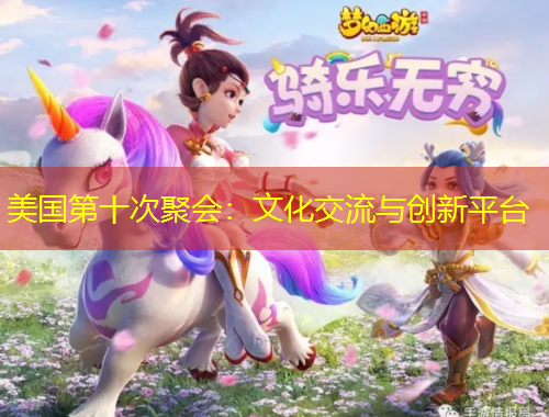 美國第十次聚會：文化交流與創(chuàng)新平臺