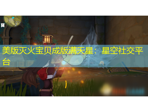 美版滅火寶貝成版滿天星：星空社交平臺(tái)