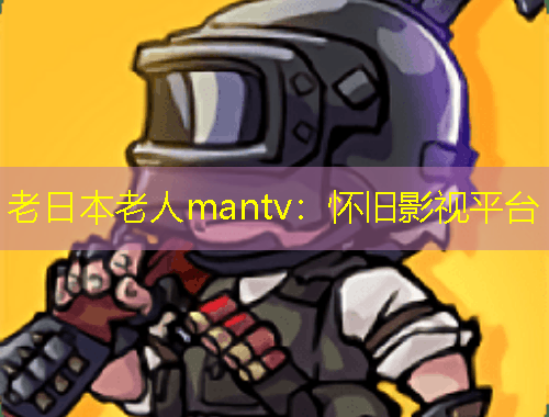 老日本老人mantv：懷舊影視平臺