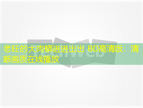 老旺的大肉蟒進進出出 BD高清版：清晰畫質(zhì)在線播放