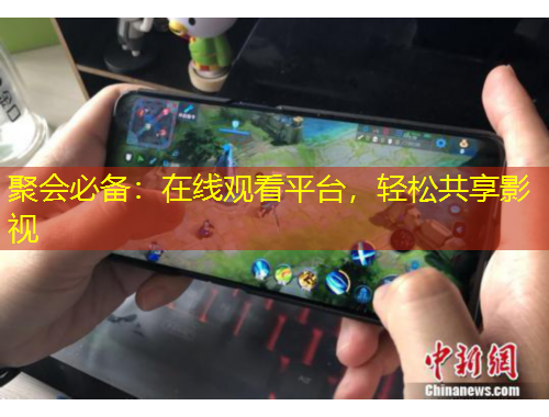 聚會必備：在線觀看平臺，輕松共享影視