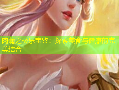 肉蒲之極樂寶鑒：探索美食與健康的完美結(jié)合