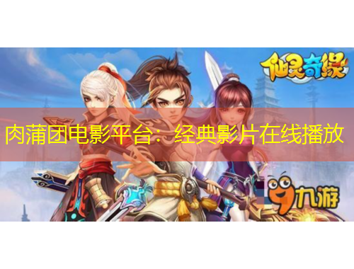 肉蒲團電影平臺：經(jīng)典影片在線播放