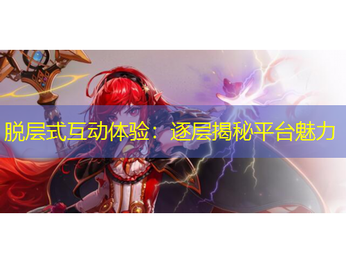脫層式互動(dòng)體驗(yàn)：逐層揭秘平臺(tái)魅力