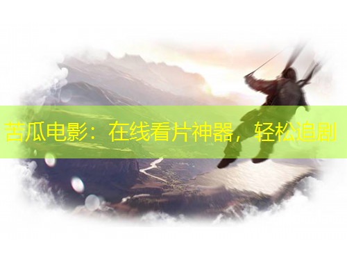 苦瓜電影：在線看片神器，輕松追劇