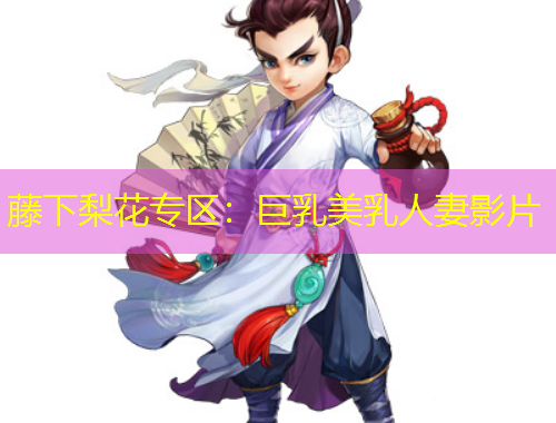 藤下梨花專區(qū)：巨乳美乳人妻影片