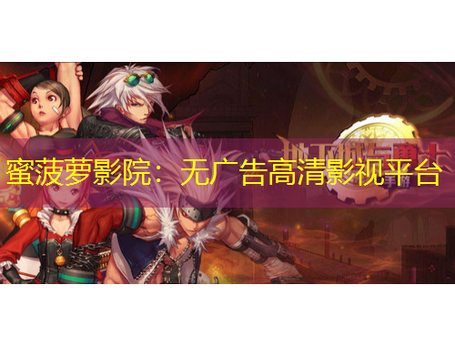 蜜菠蘿影院：無(wú)廣告高清影視平臺(tái)