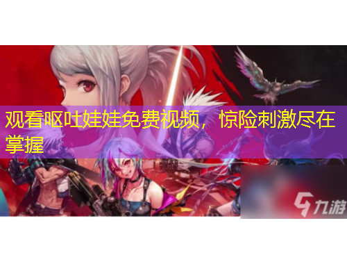 觀看嘔吐娃娃免費視頻，驚險刺激盡在掌握