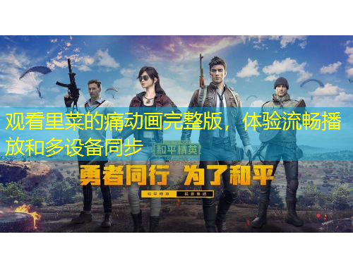 觀看里菜的痛動(dòng)畫(huà)完整版，體驗(yàn)流暢播放和多設(shè)備同步