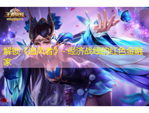 解鎖《追風(fēng)者》- 經(jīng)濟(jì)戰(zhàn)線的紅色金融家