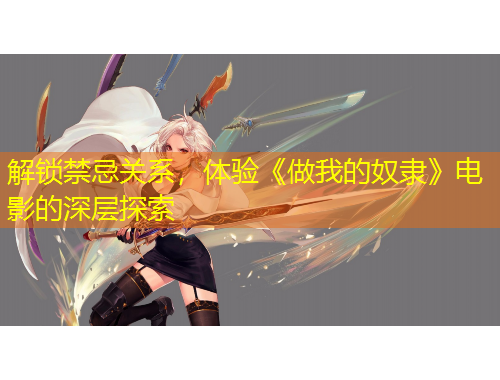 解鎖禁忌關(guān)系，體驗(yàn)《做我的奴隸》電影的深層探索