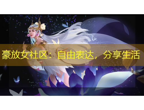 豪放女社區(qū)：自由表達(dá)，分享生活