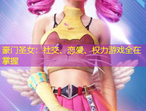 豪門圣女：社交、戀愛、權(quán)力游戲全在掌握