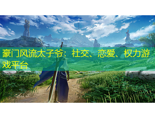 豪門風(fēng)流太子爺：社交、戀愛、權(quán)力游戲平臺(tái)