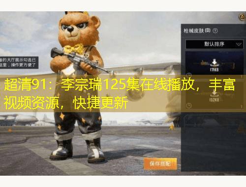 超清91：李宗瑞125集在線播放，豐富視頻資源，快捷更新