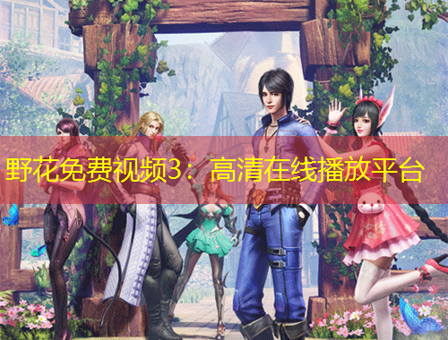 野花免費(fèi)視頻3：高清在線播放平臺