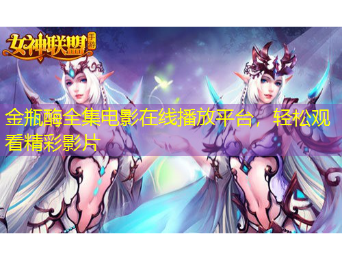 金瓶酶全集電影在線播放平臺，輕松觀看精彩影片