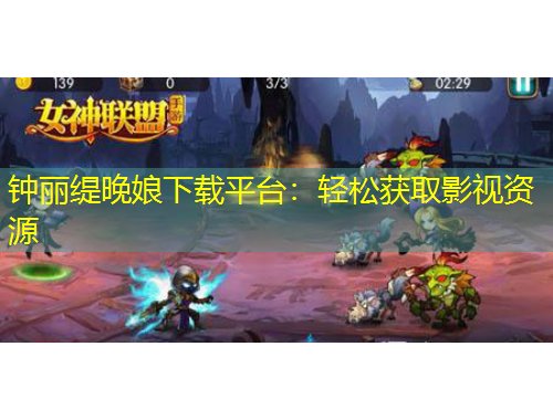 鐘麗緹晚娘下載平臺(tái)：輕松獲取影視資源