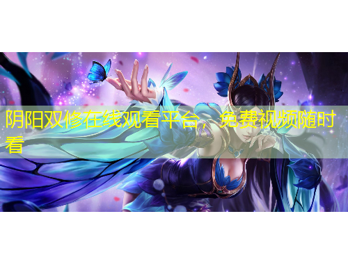 陰陽雙修在線觀看平臺，免費視頻隨時看