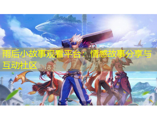 雨后小故事觀看平臺(tái)：情感故事分享與互動(dòng)社區(qū)