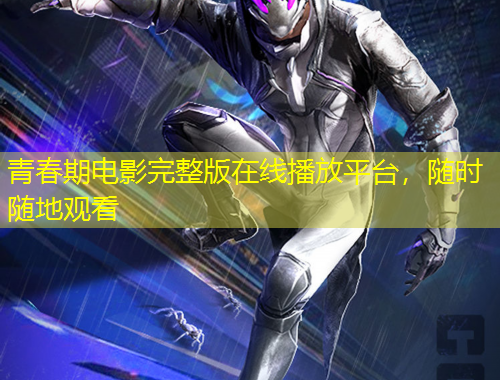 青春期電影完整版在線播放平臺(tái)，隨時(shí)隨地觀看
