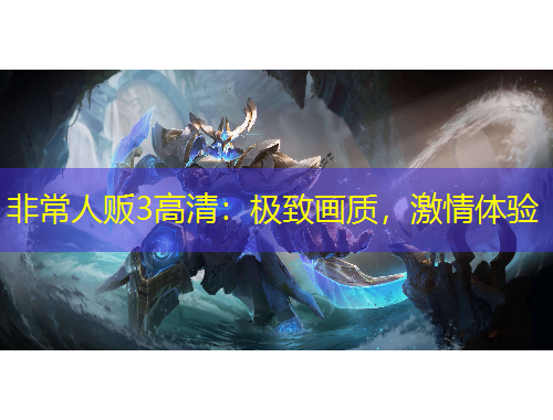 非常人販3高清：極致畫質(zhì)，激情體驗(yàn)