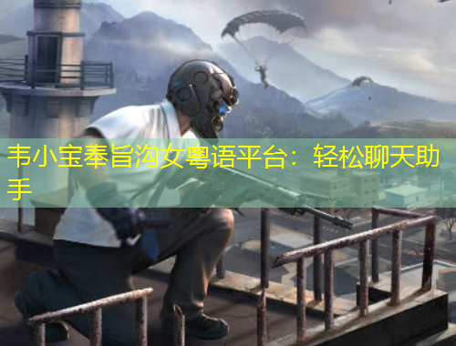 韋小寶奉旨溝女粵語平臺：輕松聊天助手