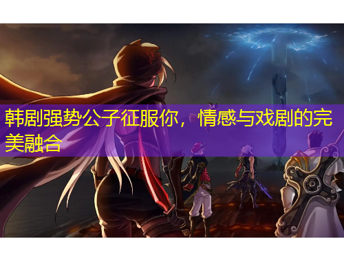 韓劇強(qiáng)勢(shì)公子征服你，情感與戲劇的完美融合