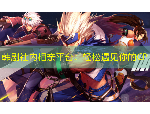 韓劇社內(nèi)相親平臺：輕松遇見你的CP