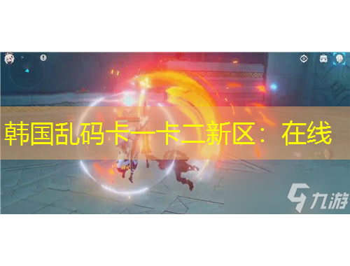 韓國亂碼卡一卡二新區(qū)：在線
