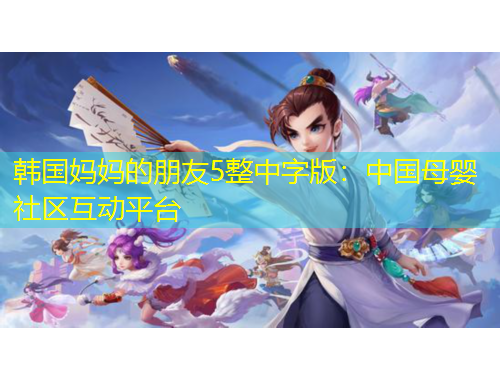 韓國媽媽的朋友5整中字版：中國母嬰社區(qū)互動(dòng)平臺(tái)