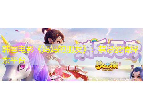 韓國(guó)電影《媽媽的朋友》：禁忌愛(ài)情探索平臺(tái)