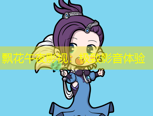 飄花午夜影視：極致影音體驗(yàn)