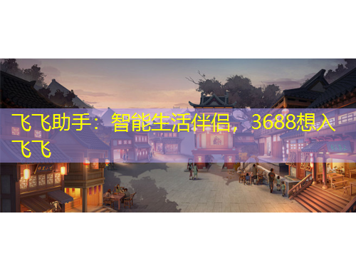 飛飛助手：智能生活伴侶，3688想入飛飛