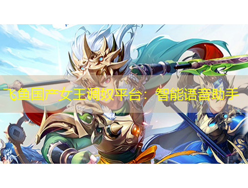 飛魚國產(chǎn)女王調(diào)奴平臺：智能語音助手