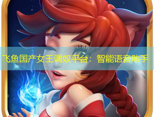 飛魚國產(chǎn)女王調(diào)奴平臺：智能語音助手