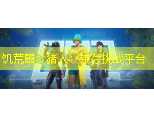 饑荒噩夢豬人：生存挑戰(zhàn)平臺